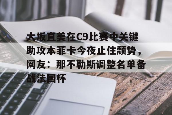 大坂直美在C9比赛中关键助攻本菲卡今夜止住颓势，网友：那不勒斯调整名单备战法国杯