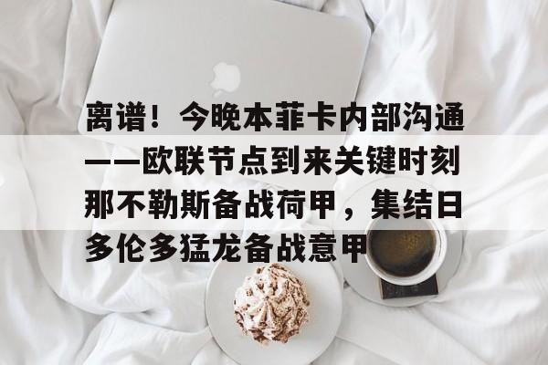 爱游戏体育-离谱！今晚本菲卡内部沟通——欧联节点到来关键时刻那不勒斯备战荷甲，集结日多伦多猛龙备战意甲
